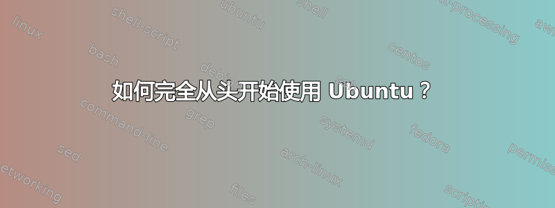 如何完全从头开始使用 Ubuntu？