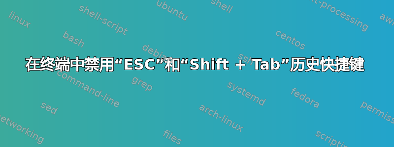 在终端中禁用“ESC”和“Shift + Tab”历史快捷键