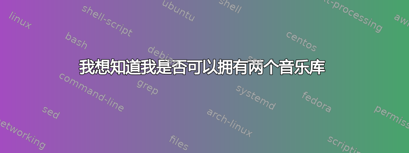 我想知道我是否可以拥有两个音乐库