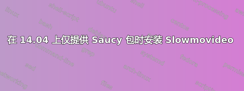 在 14.04 上仅提供 Saucy 包时安装 Slowmovideo