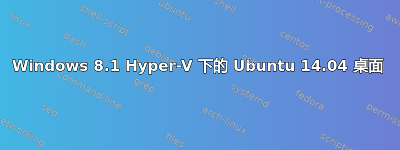 Windows 8.1 Hyper-V 下的 Ubuntu 14.04 桌面