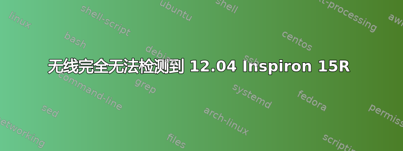 无线完全无法检测到 12.04 Inspiron 15R