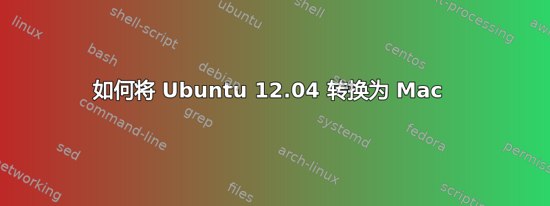 如何将 Ubuntu 12.04 转换为 Mac 