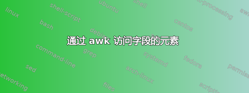 通过 awk 访问字段的元素