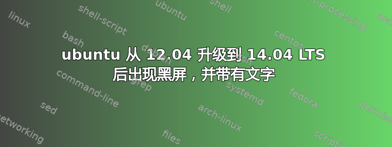 ubuntu 从 12.04 升级到 14.04 LTS 后出现黑屏，并带有文字