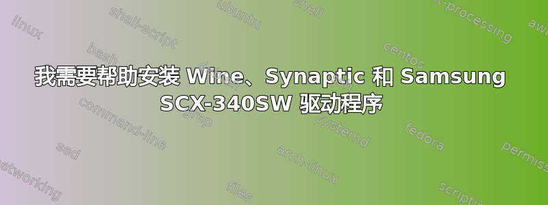 我需要帮助安装 Wine、Synaptic 和 Samsung SCX-340SW 驱动程序