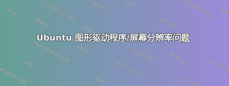 Ubuntu 图形驱动程序/屏幕分辨率问题