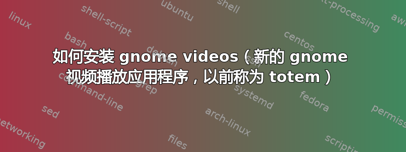 如何安装 gnome videos（新的 gnome 视频播放应用程序，以前称为 totem）