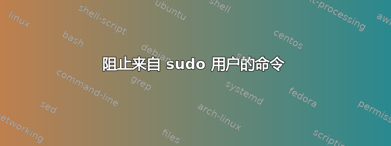 阻止来自 sudo 用户的命令