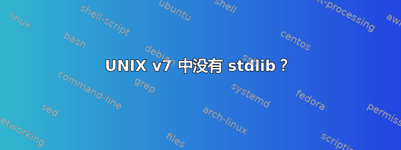 UNIX v7 中没有 stdlib？