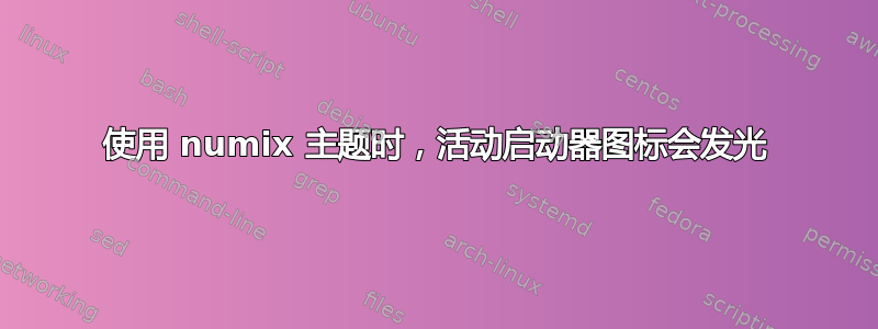 使用 numix 主题时，活动启动器图标会发光