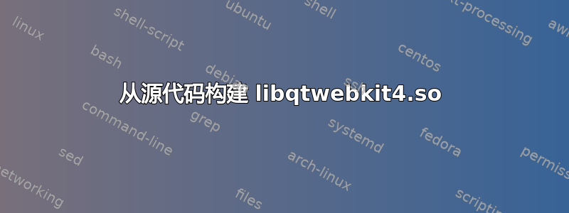 从源代码构建 libqtwebkit4.so