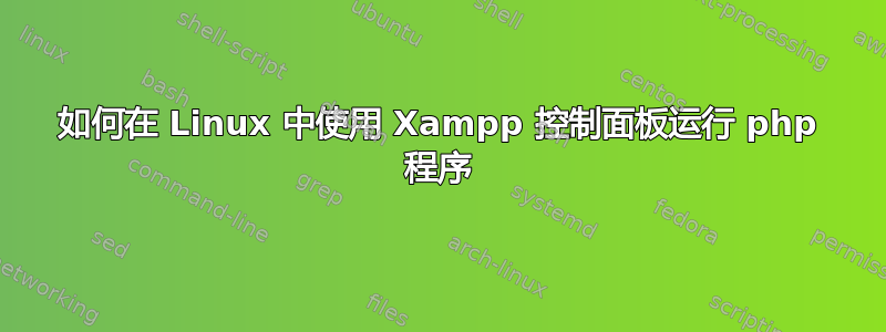 如何在 Linux 中使用 Xampp 控制面板运行 php 程序