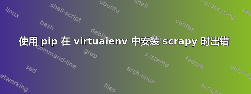 使用 pip 在 vi​​rtualenv 中安装 scrapy 时出错