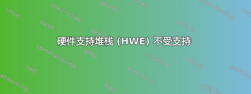 硬件支持堆栈 (HWE) 不受支持