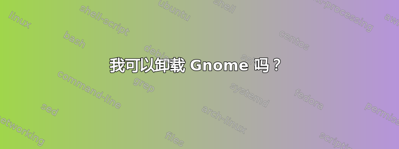 我可以卸载 Gnome 吗？