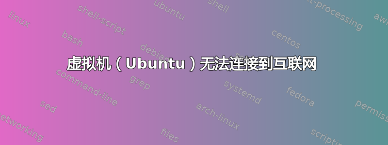 虚拟机（Ubuntu）无法连接到互联网