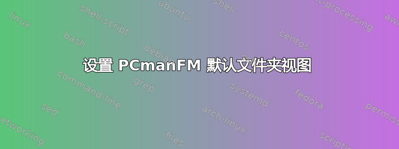 设置 PCmanFM 默认文件夹视图