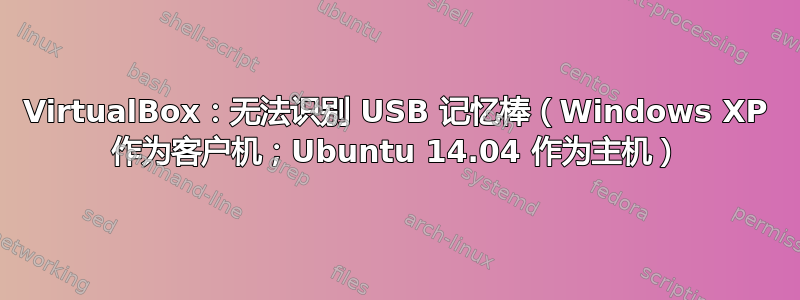 VirtualBox：无法识别 USB 记忆棒（Windows XP 作为客户机；Ubuntu 14.04 作为主机）