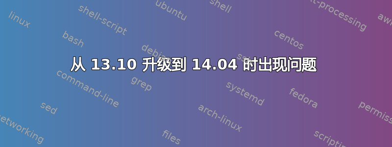 从 13.10 升级到 14.04 时出现问题