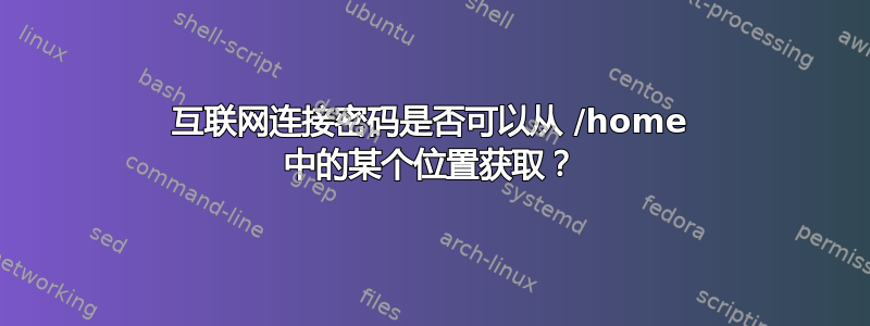 互联网连接密码是否可以从 /home 中的某个位置获取？