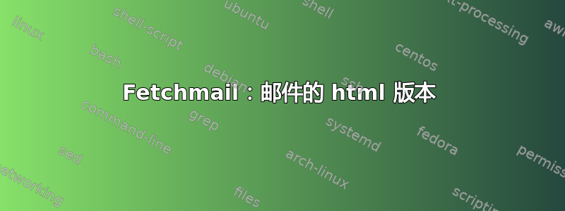 Fetchmail：邮件的 html 版本