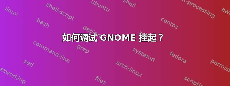 如何调试 GNOME 挂起？