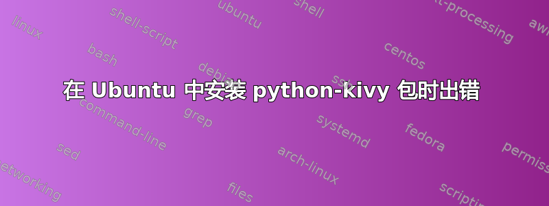 在 Ubuntu 中安装 python-kivy 包时出错