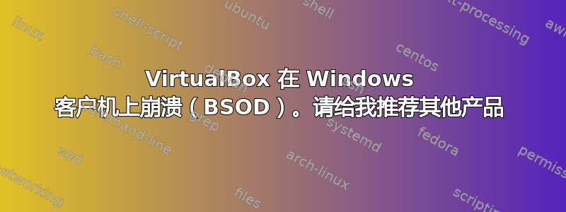 VirtualBox 在 Windows 客户机上崩溃（BSOD）。请给我推荐其他产品