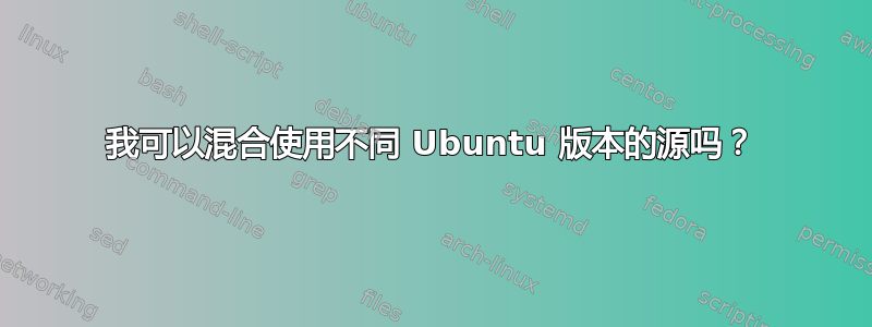 我可以混合使用不同 Ubuntu 版本的源吗？