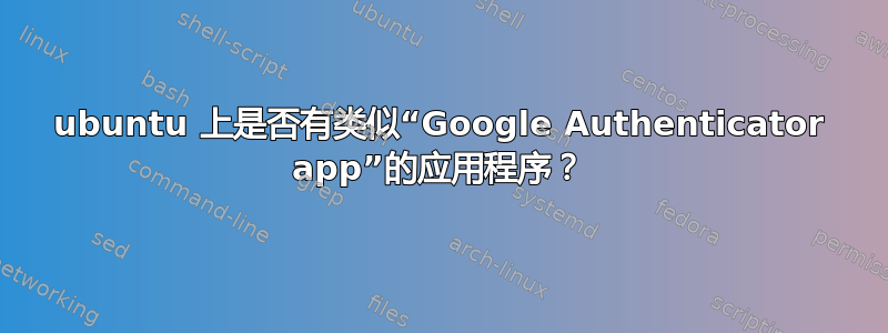 ubuntu 上是否有类似“Google Authenticator app”的应用程序？