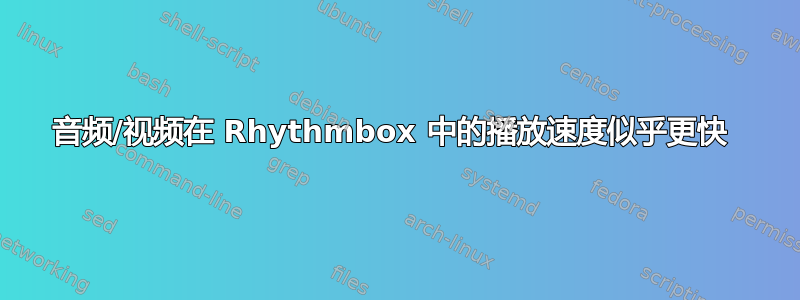 音频/视频在 Rhythmbox 中的播放速度似乎更快 