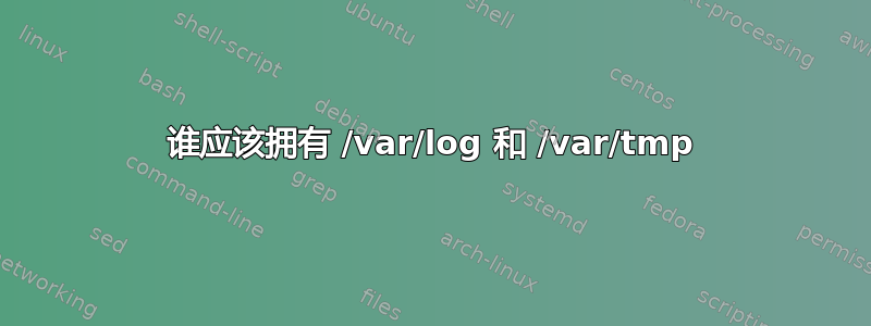 谁应该拥有 /var/log 和 /var/tmp