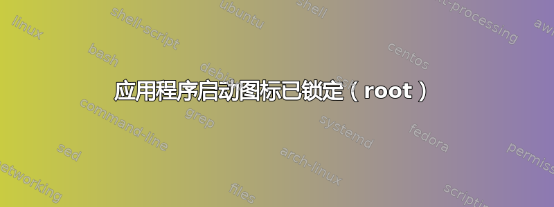 应用程序启动图标已锁定（root）