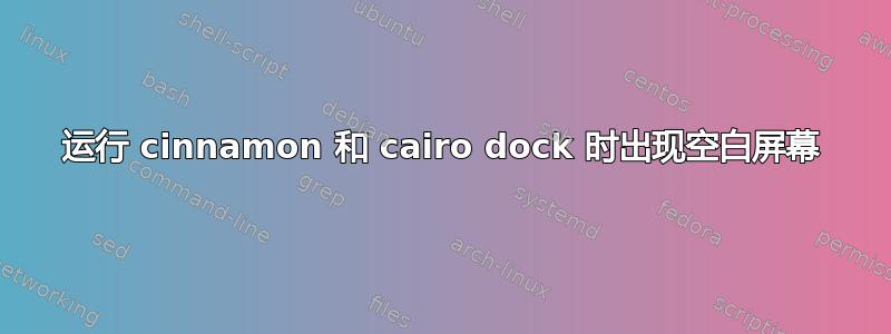 运行 cinnamon 和 cairo dock 时出现空白屏幕