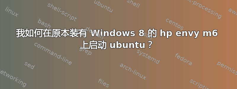 我如何在原本装有 Windows 8 的 hp envy m6 上启动 ubuntu？