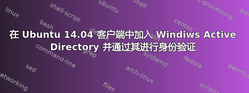 在 Ubuntu 14.04 客户端中加入 Windiws Active Directory 并通过其进行身份验证