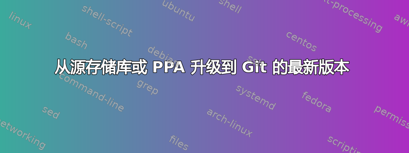 从源存储库或 PPA 升级到 Git 的最新版本