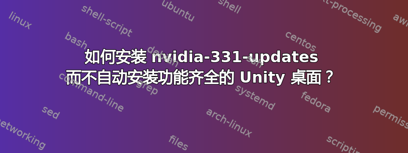 如何安装 nvidia-331-updates 而不自动安装功能齐全的 Unity 桌面？