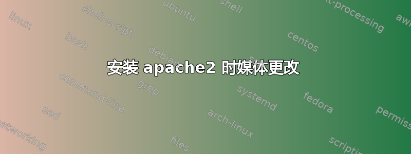 安装 apache2 时媒体更改