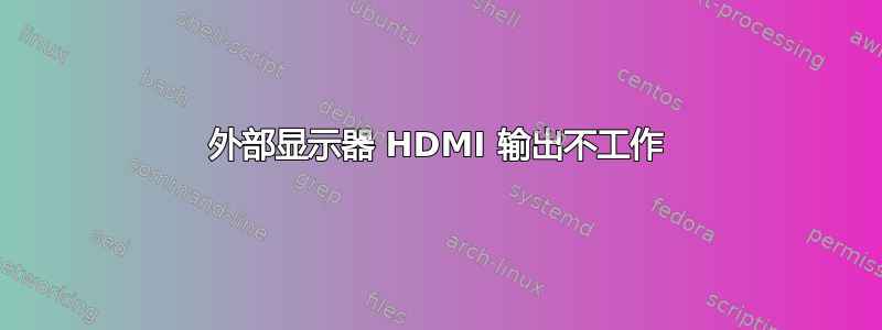 外部显示器 HDMI 输出不工作