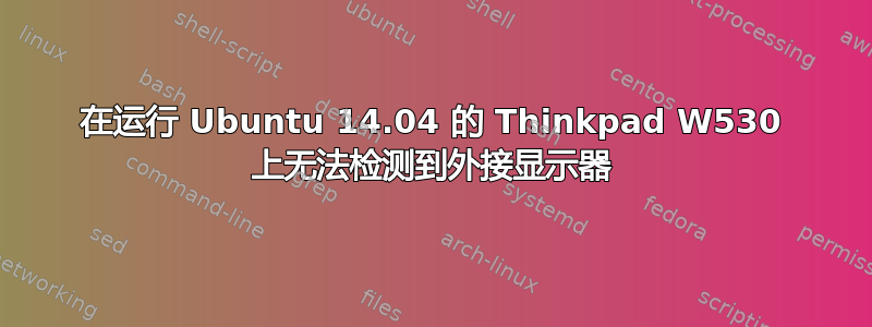 在运行 Ubuntu 14.04 的 Thinkpad W530 上无法检测到外接显示器