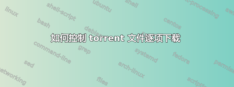 如何控制 torrent 文件逐项下载