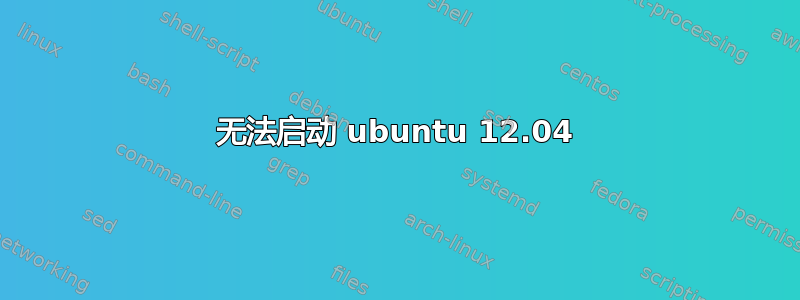 无法启动 ubuntu 12.04