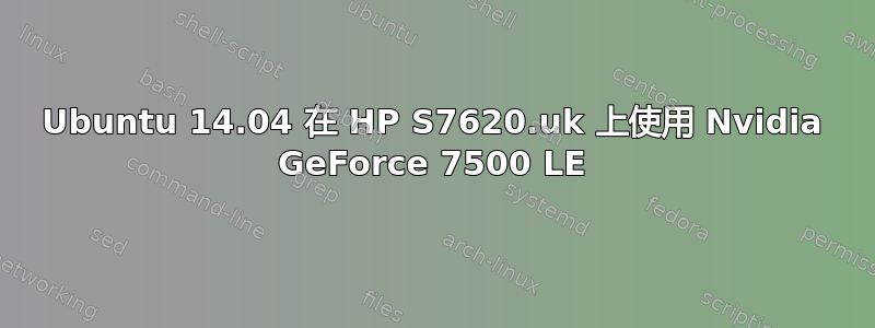 Ubuntu 14.04 在 HP S7620.uk 上使用 Nvidia GeForce 7500 LE