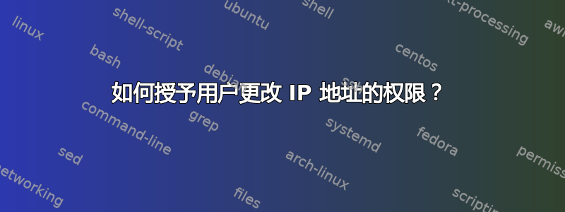 如何授予用户更改 IP 地址的权限？