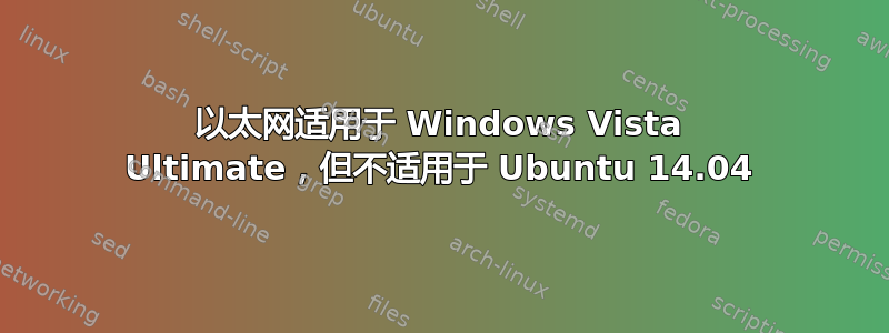 以太网适用于 Windows Vista Ultimate，但不适用于 Ubuntu 14.04