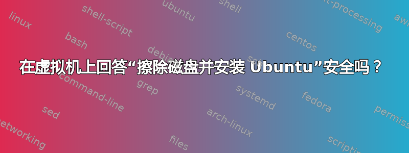 在虚拟机上回答“擦除磁盘并安装 Ubuntu”安全吗？