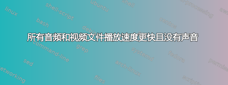 所有音频和视频文件播放速度更快且没有声音