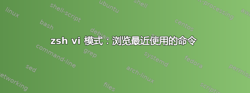 zsh vi 模式：浏览最近使用的命令